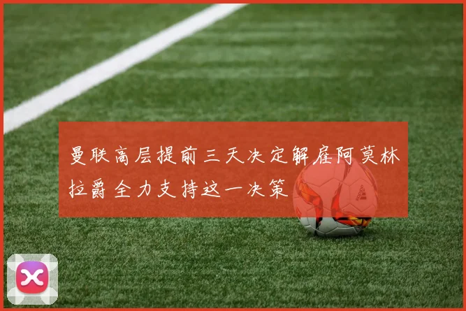曼联高层提前三天决定解雇阿莫林拉爵全力支持这一决策