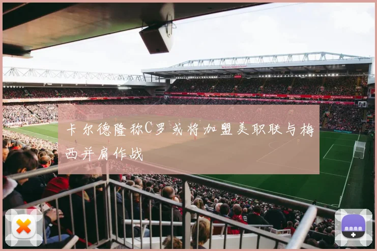 卡尔德隆称C罗或将加盟美职联与梅西并肩作战