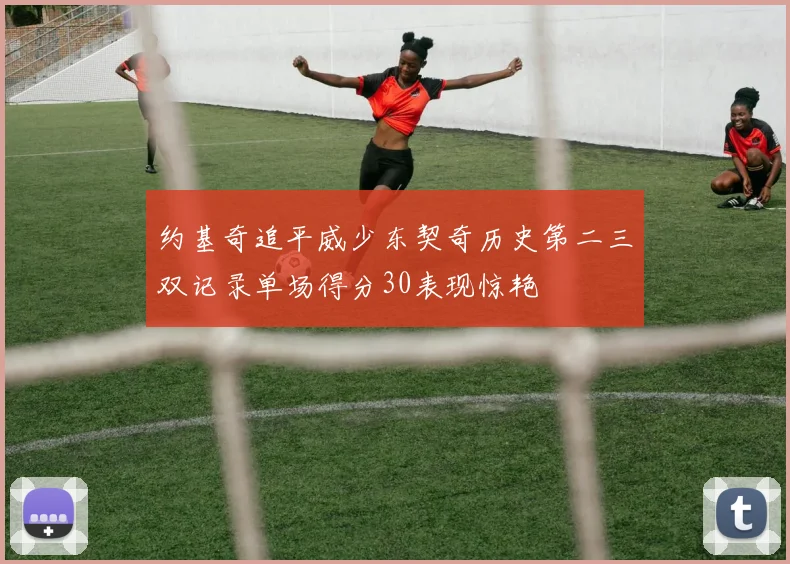 约基奇追平威少东契奇历史第二三双记录单场得分30表现惊艳