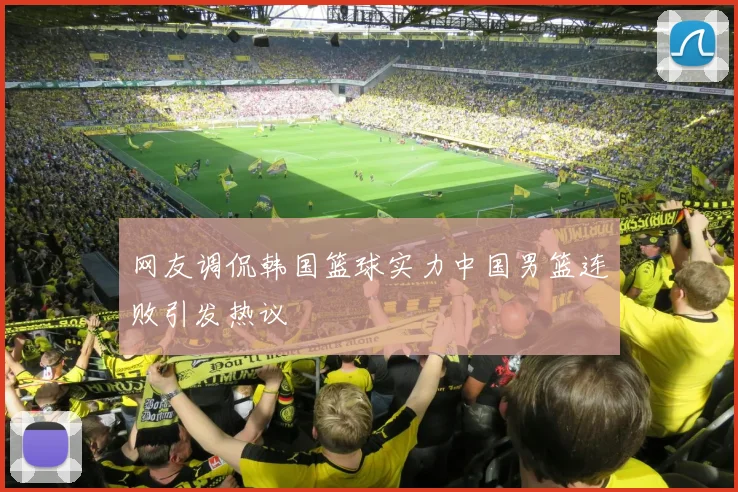 网友调侃韩国篮球实力中国男篮连败引发热议