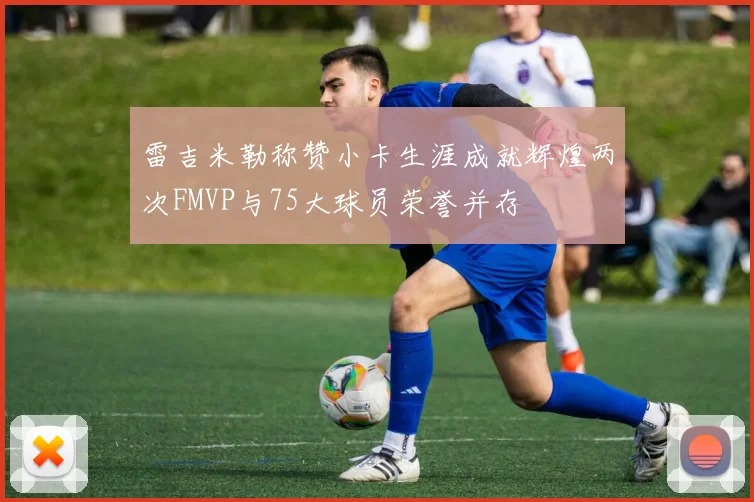雷吉米勒称赞小卡生涯成就辉煌两次FMVP与75大球员荣誉并存