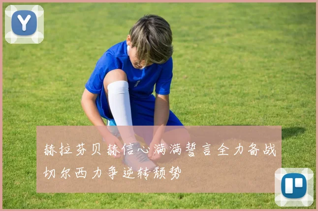 赫拉芬贝赫信心满满誓言全力备战切尔西力争逆转颓势