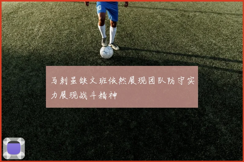 马刺虽缺文班依然展现团队防守实力展现战斗精神