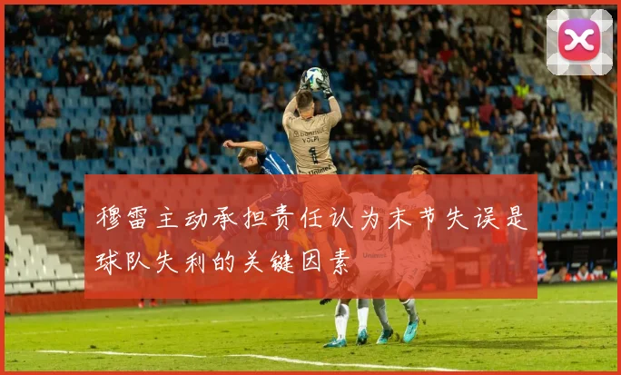 穆雷主动承担责任认为末节失误是球队失利的关键因素