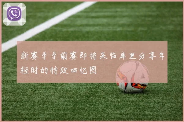 新赛季季前赛即将来临库里分享年轻时的特效回忆图