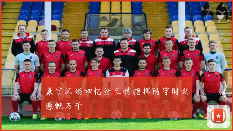 康宁汉姆回忆杜兰特指挥防守时刻感慨万千