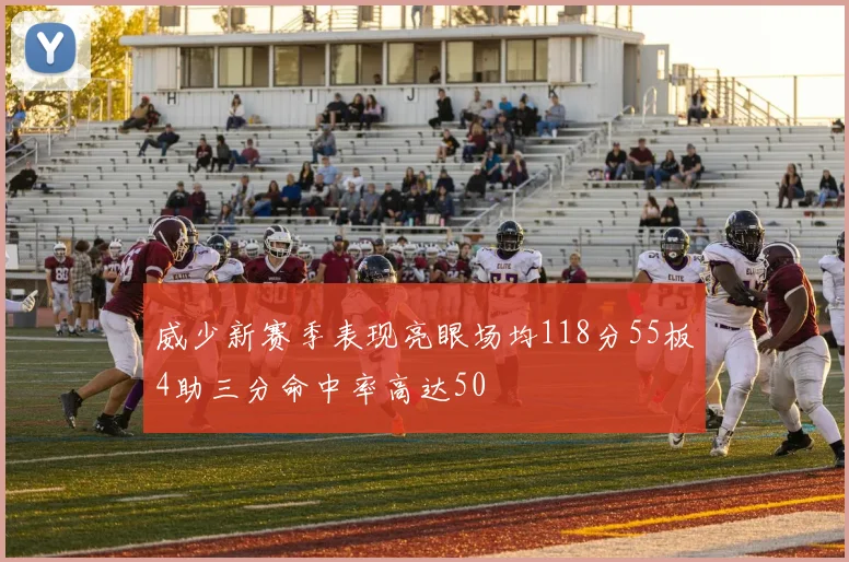 威少新赛季表现亮眼场均118分55板4助三分命中率高达50