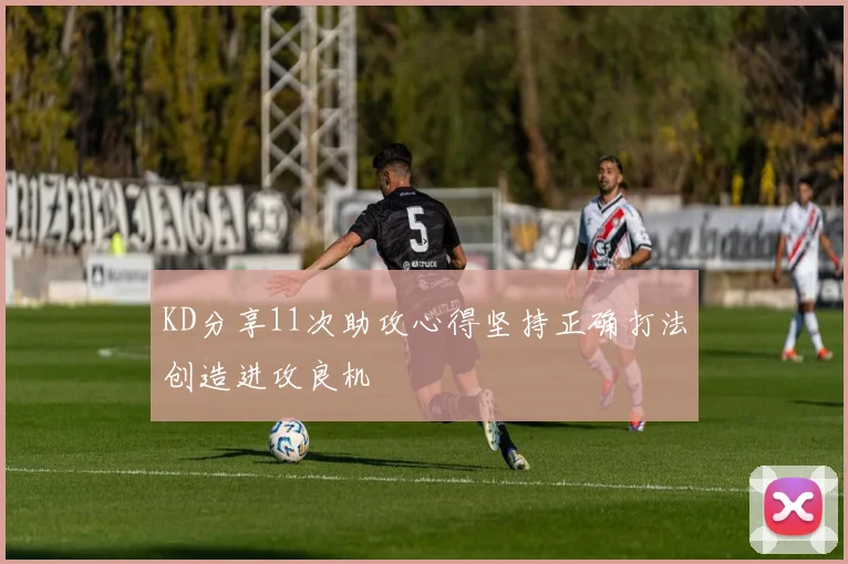 KD分享11次助攻心得坚持正确打法创造进攻良机