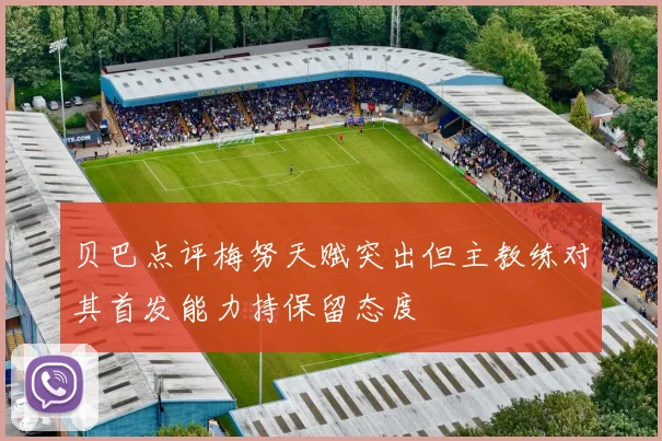 贝巴点评梅努天赋突出但主教练对其首发能力持保留态度