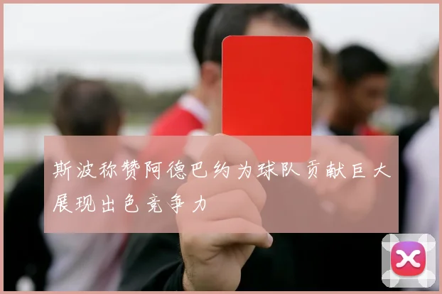 斯波称赞阿德巴约为球队贡献巨大展现出色竞争力