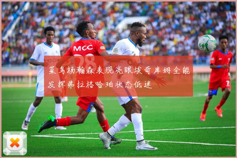 菜鸟杨瀚森表现亮眼埃奇库姆全能发挥弗拉格哈珀状态低迷