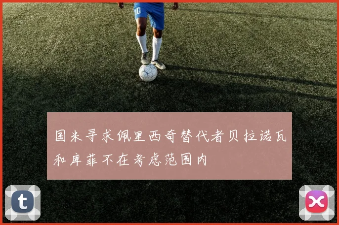 国米寻求佩里西奇替代者贝拉诺瓦和库菲不在考虑范围内